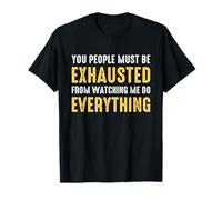 You People Must be Exhausted from Watching Me Do Everything T-Shirt