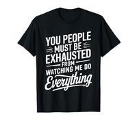 You People Must be Exhausted from Watching Me Do Everything T-Shirt