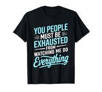 You People Must be Exhausted from Watching Me Do Everything T-Shirt