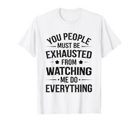 You People Must be Exhausted from Watching Me Do Everything T-Shirt