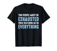You People Must be Exhausted from Watching Me Do Everything T-Shirt