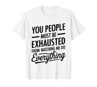 You People Must be Exhausted from Watching Me Do Everything T-Shirt