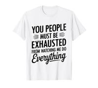 You People Must be Exhausted from Watching Me Do Everything T-Shirt