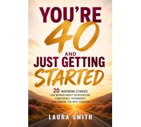 You’re 40 and Just Getting Started: 20 Inspiring Stories for Women About Reinvention, Confidence, Friendship, and Owning the Next Chapter