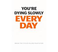 You’re Dying Slowly Every Day: Break the Daily Habits, Mental Traps, and Comfort Cycles That Are Destroying Your Life
