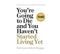 You’re Going to Die and You Haven’t Started Living Yet: Timeless Lessons to Build a Life That Matters