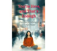 You’re Here, and That’s Enough: Everyday Mindfulness for Busy People