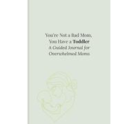 You’re Not a Bad Mom, You Have a Toddler: A Guided Journal for Overwhelmed Moms