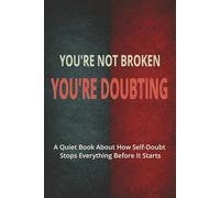 YOU’RE NOT BROKEN: YOU’RE DOUBTING: A Quiet Book About How Self-Doubt Stops Everything Before It Starts