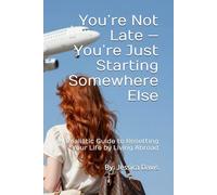 You’re Not Late - You’re Just Starting Somewhere Else: A Realistic Guide to Resetting Your Life by Living Abroad