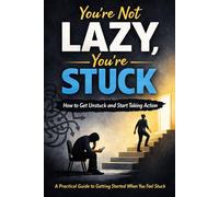You’re Not Lazy, You’re Stuck at the Start: A Practical Guide to Getting Started When You Feel Stuck