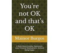 You’re not OK and that’s OK: A Book About Anxiety, Depression, Love, Personal Development, And Just Being Happy