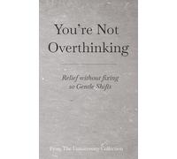 You’re Not Overthinking: Relief without fixing - 10 Gentle Shifts