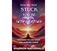 You’re Not Stuck-You’re Integrating: Learning to Live What You Already Know