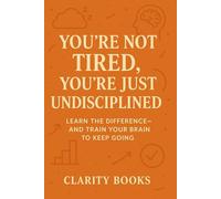 You’re Not Tired, You’re Just Undisciplined: Learn the difference-and train your brain to keep going