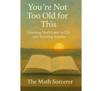 You’re Not Too Old for This: Learning Math Later in Life and Winning Anyway