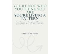 You’re Not Who You Think You Are You’re Living a Pattern: How Patterns of Thought and Behavior Quietly Shape Who You Believe You Are