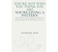 You’re Not Who You Think You Are You’re Living a Pattern: How Patterns of Thought and Behavior Quietly Shape Who You Believe You Are