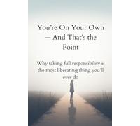You’re On Your Own - And That’s the Point: Why taking full responsibility is the most liberating thing you’ll ever do