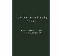 You’re Probably Fine: A 30-Day Self-Check for People Who Definitely Don’t Need One: A Reflective Workbook for Self-Awareness, Personal Growth & Brutally Honest Thinking
