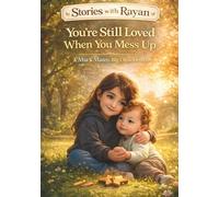 You’re Still Loved When You Mess Up: A Heartwarming Story About Making Mistakes and Feeling Safe and Loved