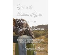 You’re the Architect of Your Dreams- or Your Nightmares: THE BRUTAL TRUTH ABOUT DREAMS, DOUBTS, AND SCREWING UP