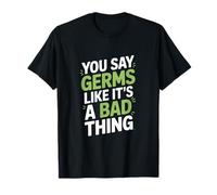 You Say Germs Like It's a Bad Thing Microbiologist T-Shirt