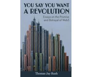 You Say You Want a Revolution: Essays on the Promise and Betrayal of Web3