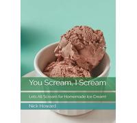 You Scream, I Scream: Lets All Scream for Homemade Ice Cream!