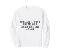 You Secretly Don't Like Me and I Don't Give A Damn Sweatshirt