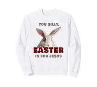 You Silly, Easter is for Jesus - Cute Christian Faith Bunny Sweatshirt
