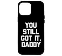You Still Got It, Daddy - Dire drôle Sarcastique Fantaisie Coque pour iPhone 12 Pro Max