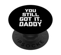 You Still Got It, Daddy - Dire drôle Sarcastique Fantaisie PopSockets PopGrip Adhésif