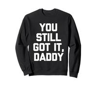 You Still Got It, Daddy - Dire drôle Sarcastique Fantaisie Sweatshirt
