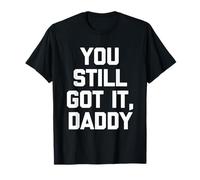 You Still Got It, Daddy - Dire drôle Sarcastique Fantaisie T-Shirt