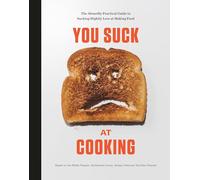 You Suck at Cooking: The Absurdly Practical Guide to Sucking Slightly Less at Making Food: A Cookbook