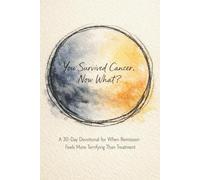You Survived Cancer. Now What?: A 30-Day Devotional for When Remission Feels More Terrifying Than Treatment