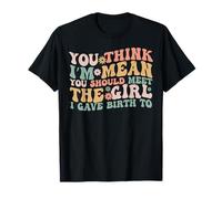 You Think I'm Mean You Should Meet the Girl I Gave Birth To T-Shirt