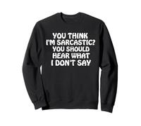 You Think I'm Sarcastic You Should Hear What I Don't Say Fun Sweatshirt
