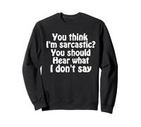 You Think I'm Sarcastic You Should Hear What I Don't Say Fun Sweatshirt