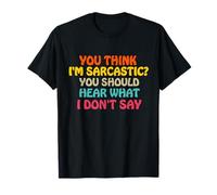 You Think I'm Sarcastic You Should Hear What I Don't Say Fun T-Shirt