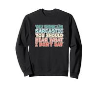 You Think I'm Sarcastic You Should Hear What I Don't Say Sweatshirt