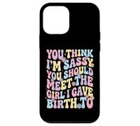 You Think I'm Sassy You Should Meet The Girl I Gave Birth to Coque pour iPhone 12 Mini