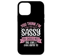 You Think I'm Sassy You Should Meet The Girl I Gave Birth to Coque pour iPhone 12 Mini