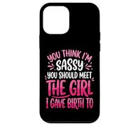 You Think I'm Sassy You Should Meet The Girl I Gave Birth to Coque pour iPhone 12 Mini