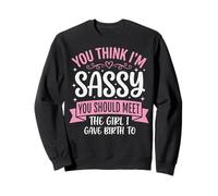 You Think I'm Sassy You Should Meet The Girl I Gave Birth to Sweatshirt