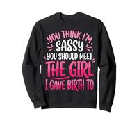 You Think I'm Sassy You Should Meet The Girl I Gave Birth to Sweatshirt