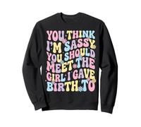You Think I'm Sassy You Should Meet The Girl I Gave Birth to Sweatshirt