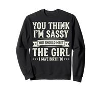 You Think I'm Sassy You Should Meet The Girl I Gave Birth to Sweatshirt