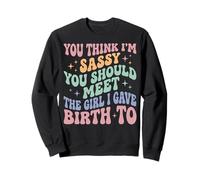 You Think I'm Sassy You Should Meet The Girl I Gave Birth to Sweatshirt